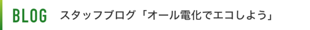 スタッフブログ「オール電化でエコしよう」